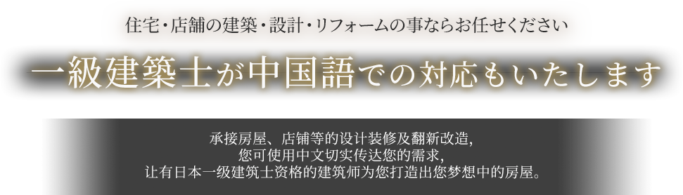 住宅・店舗の建築・設計・リフォームの事ならお任せください。一級建築士が中国語での対応もいたします。